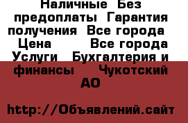 Наличные. Без предоплаты. Гарантия получения. Все города. › Цена ­ 15 - Все города Услуги » Бухгалтерия и финансы   . Чукотский АО